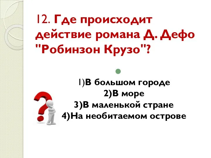 12. Где происходит действие романа Д. Дефо "Робинзон Крузо"? 1)В