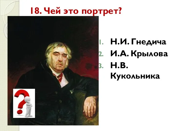 18. Чей это портрет? Н.И. Гнедича И.А. Крылова Н.В. Кукольника