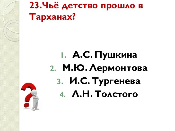 23.Чьё детство прошло в Тарханах? А.С. Пушкина М.Ю. Лермонтова И.С. Тургенева Л.Н. Толстого