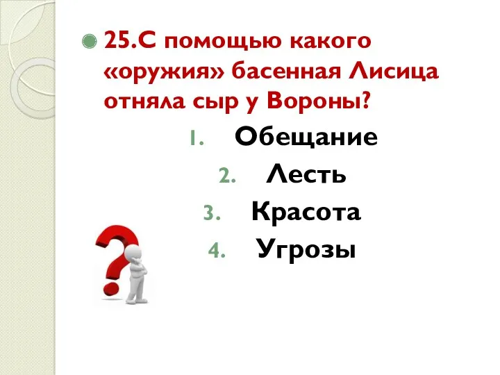 25.С помощью какого «оружия» басенная Лисица отняла сыр у Вороны? Обещание Лесть Красота Угрозы