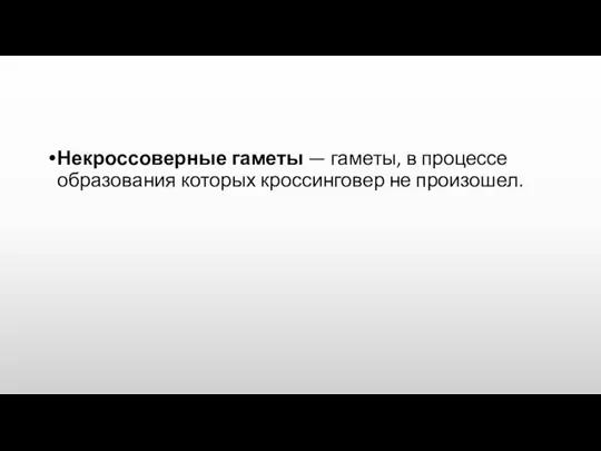 Некроссоверные гаметы — гаметы, в процессе образования которых кроссинговер не произошел.