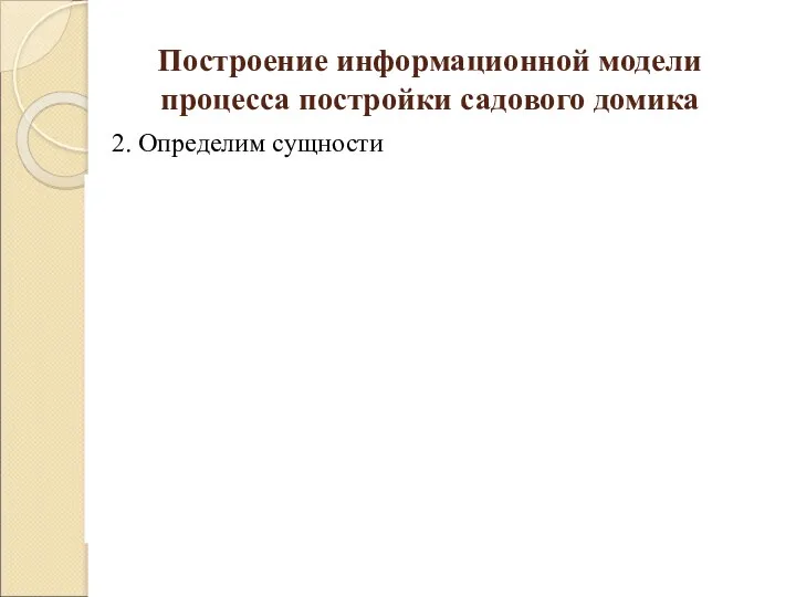 Построение информационной модели процесса постройки садового домика 2. Определим сущности