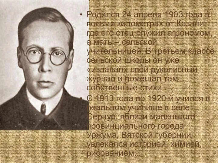 Родился 24 апреля 1903 года в восьми километрах от Казани,