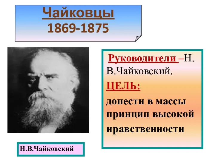 Чайковцы 1869-1875 Н.В.Чайковский Руководители –Н.В.Чайковский. ЦЕЛЬ: донести в массы принцип высокой нравственности