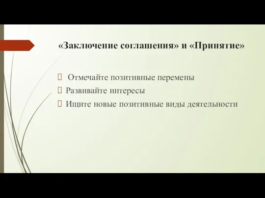 «Заключение соглашения» и «Принятие» Отмечайте позитивные перемены Развивайте интересы Ищите новые позитивные виды деятельности