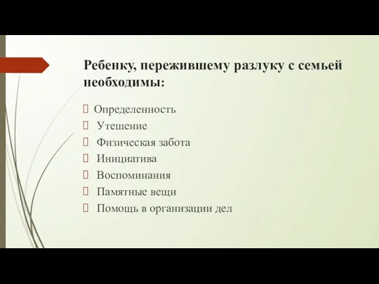 Ребенку, пережившему разлуку с семьей необходимы: Определенность Утешение Физическая забота