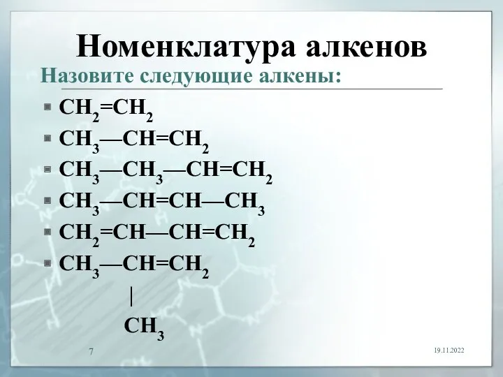 Номенклатура алкенов Назовите следующие алкены: CH2=CH2 CH3—CH=CH2 CH3—CH3—CH=CH2 CH3—CH=CH—CH3 CH2=CH—CH=CH2 CH3—CH=CH2 | CH3 19.11.2022