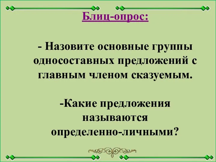 Блиц-опрос: - Назовите основные группы односоставных предложений с главным членом сказуемым. -Какие предложения называются определенно-личными?