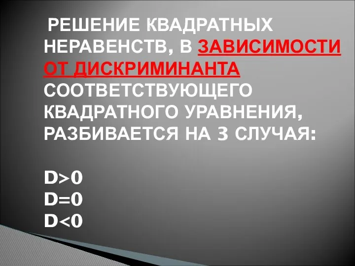 РЕШЕНИЕ КВАДРАТНЫХ НЕРАВЕНСТВ, В ЗАВИСИМОСТИ ОТ ДИСКРИМИНАНТА СООТВЕТСТВУЮЩЕГО КВАДРАТНОГО УРАВНЕНИЯ,