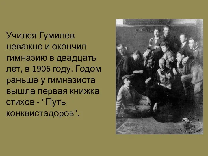 Учился Гумилев неважно и окончил гимназию в двадцать лет, в 1906 году. Годом