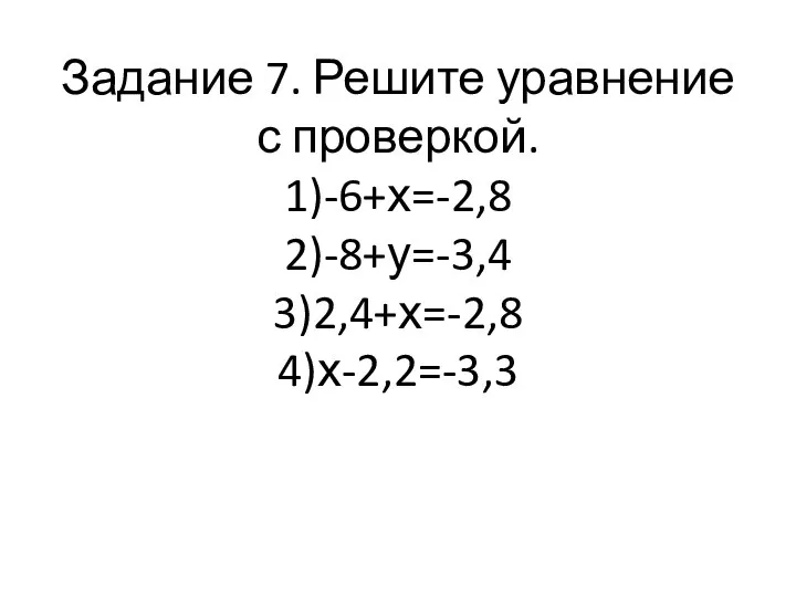 Задание 7. Решите уравнение с проверкой. 1) -6+х=-2,8 2) -8+у=-3,4 3) 2,4+х=-2,8 4) х-2,2=-3,3