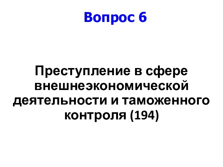 Преступление в сфере внешнеэкономической деятельности и таможенного контроля (194) Вопрос 6