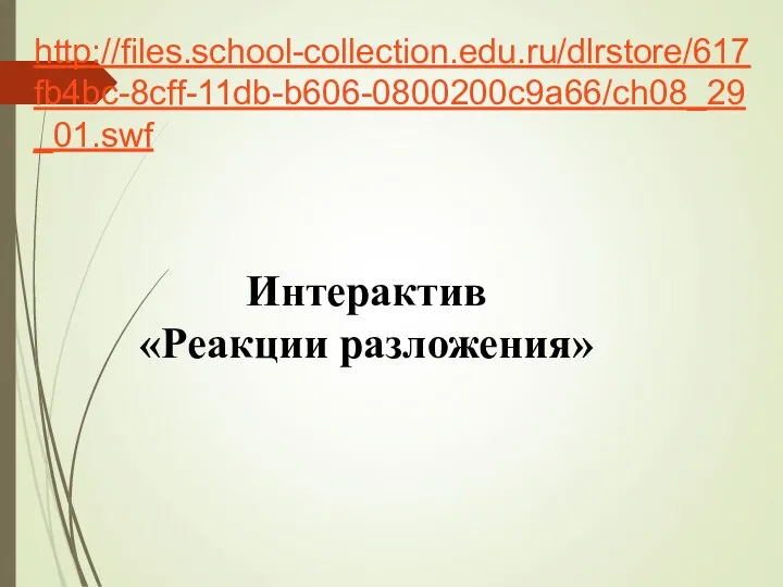 http://files.school-collection.edu.ru/dlrstore/617fb4bc-8cff-11db-b606-0800200c9a66/ch08_29_01.swf Интерактив «Реакции разложения»