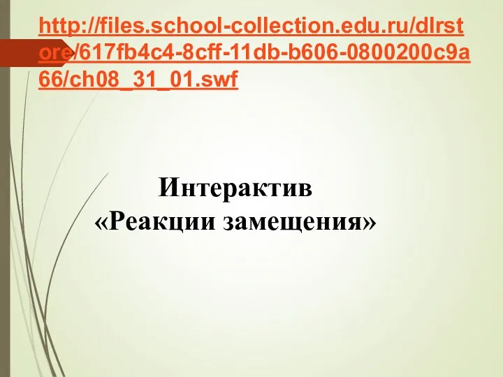 Интерактив «Реакции замещения» http://files.school-collection.edu.ru/dlrstore/617fb4c4-8cff-11db-b606-0800200c9a66/ch08_31_01.swf