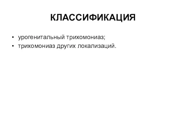 КЛАССИФИКАЦИЯ урогенитальный трихомониаз; трихомониаз других локализаций.