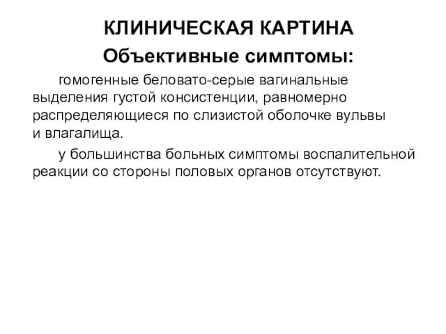 КЛИНИЧЕСКАЯ КАРТИНА Объективные симптомы: гомогенные беловато-серые вагинальные выделения густой консистенции,