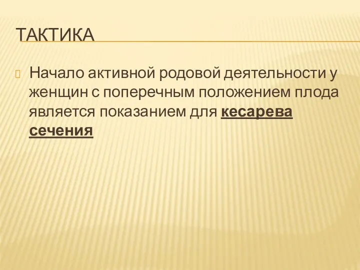 ТАКТИКА Начало активной родовой деятельности у женщин с поперечным положением плода является показанием для кесарева сечения