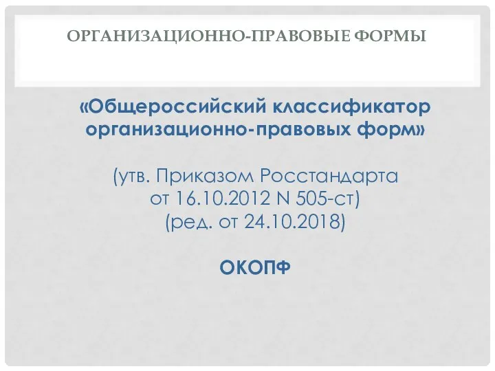 ОРГАНИЗАЦИОННО-ПРАВОВЫЕ ФОРМЫ «Общероссийский классификатор организационно-правовых форм» (утв. Приказом Росстандарта от