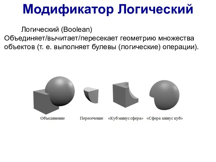 Модификатор Логический Логический (Boolean) Объединяет/вычитает/пересекает геометрию множества объектов (т. е. выполняет булевы (логические) операции).
