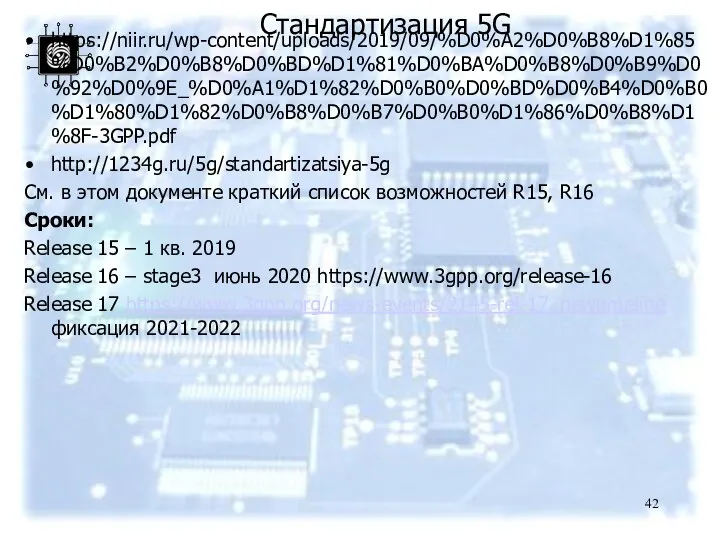 Стандартизация 5G https://niir.ru/wp-content/uploads/2019/09/%D0%A2%D0%B8%D1%85%D0%B2%D0%B8%D0%BD%D1%81%D0%BA%D0%B8%D0%B9%D0%92%D0%9E_%D0%A1%D1%82%D0%B0%D0%BD%D0%B4%D0%B0%D1%80%D1%82%D0%B8%D0%B7%D0%B0%D1%86%D0%B8%D1%8F-3GPP.pdf http://1234g.ru/5g/standartizatsiya-5g См. в этом документе краткий список