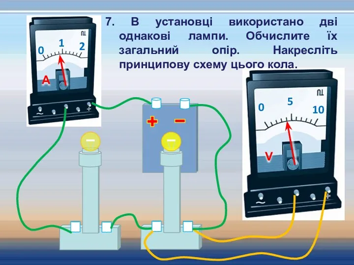 7. В установці використано дві однакові лампи. Обчислите їх загальний опір. Накресліть принципову схему цього кола.