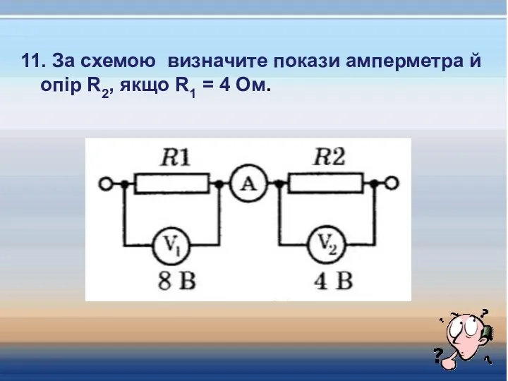 11. За схемою визначите покази амперметра й опір R2, якщо R1 = 4 Ом.