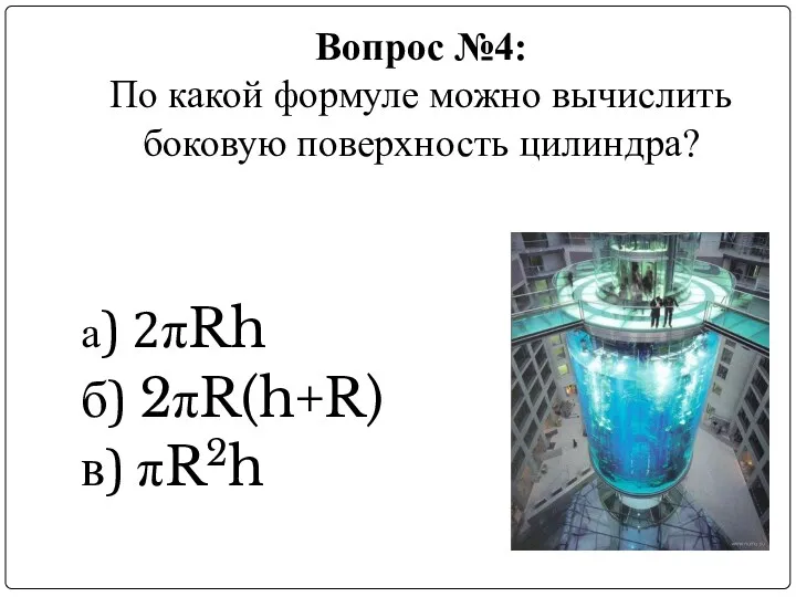 Вопрос №4: По какой формуле можно вычислить боковую поверхность цилиндра? а) 2πRh б) 2πR(h+R) в) πR2h