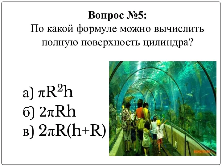 Вопрос №5: По какой формуле можно вычислить полную поверхность цилиндра? а) πR2h б) 2πRh в) 2πR(h+R)