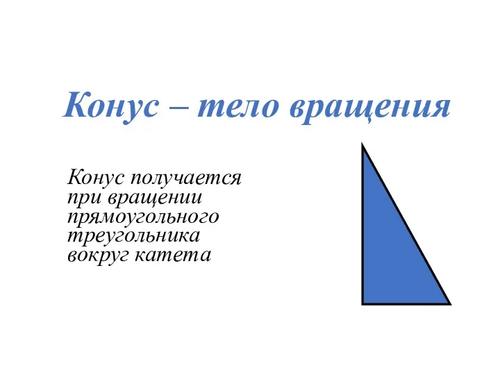 Конус – тело вращения Конус получается при вращении прямоугольного треугольника вокруг катета