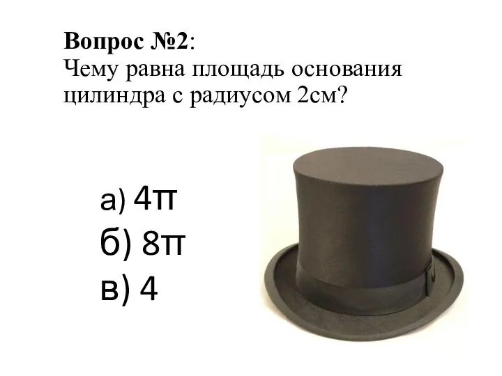 Вопрос №2: Чему равна площадь основания цилиндра с радиусом 2см? а) 4π б) 8π в) 4