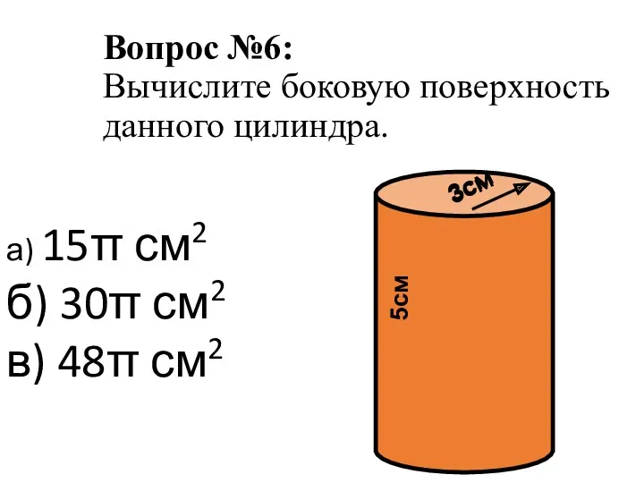 Вопрос №6: Вычислите боковую поверхность данного цилиндра. а) 15π см2