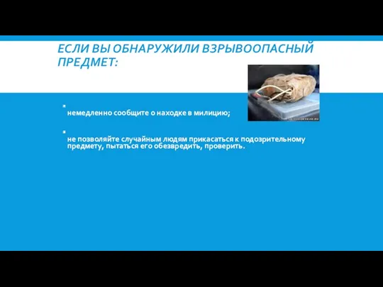 ЕСЛИ ВЫ ОБНАРУЖИЛИ ВЗРЫВООПАСНЫЙ ПРЕДМЕТ: не подходите близко к нему; немедленно сообщите о