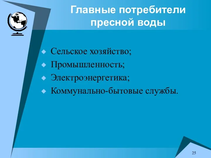 Главные потребители пресной воды Сельское хозяйство; Промышленность; Электроэнергетика; Коммунально-бытовые службы.