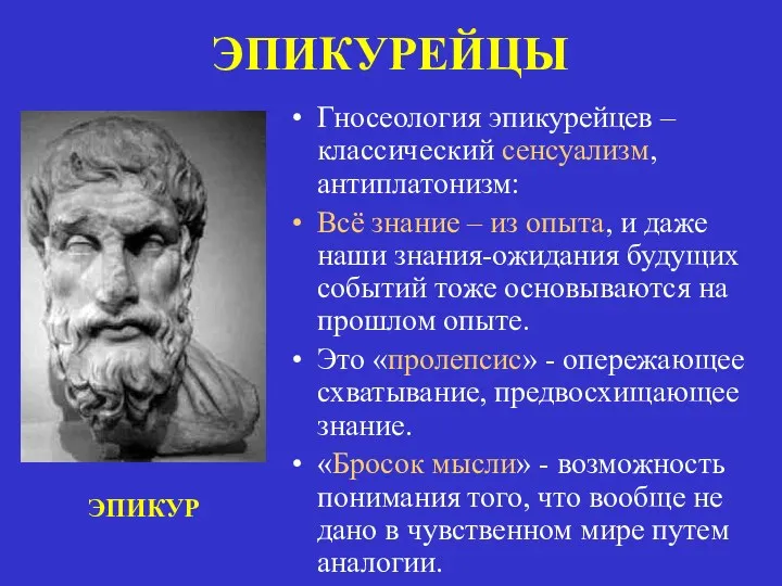 ЭПИКУРЕЙЦЫ Гносеология эпикурейцев – классический сенсуализм, антиплатонизм: Всё знание –