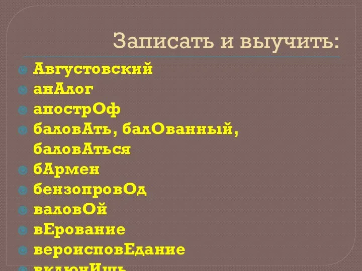 Записать и выучить: Августовский анАлог апострОф балoвАть, балОванный, балoвАтьcя бАрмен бензопровОд валовОй вЕрование вероисповЕдание включИшь.