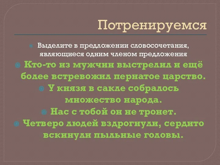 Потренируемся Выделите в предложении словосочетания, являющиеся одним членом предложения Кто-то