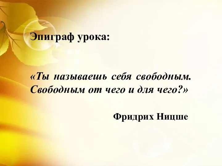 Эпиграф урока: «Ты называешь себя свободным. Свободным от чего и для чего?» Фридрих Ницше