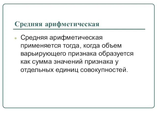 Средняя арифметическая Средняя арифметическая применяется тогда, когда объем варьирующего признака