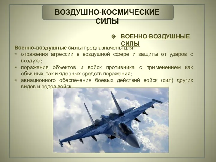 ВОЗДУШНО-КОСМИЧЕСКИЕ СИЛЫ ВОЕННО-ВОЗДУШНЫЕ СИЛЫ Военно-воздушные силы предназначены для: отражения агрессии