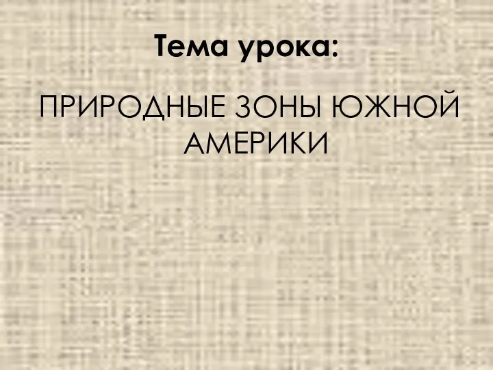 Тема урока: ПРИРОДНЫЕ ЗОНЫ ЮЖНОЙ АМЕРИКИ