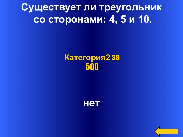 Существует ли треугольник со сторонами: 4, 5 и 10. нет Категория2 за 500