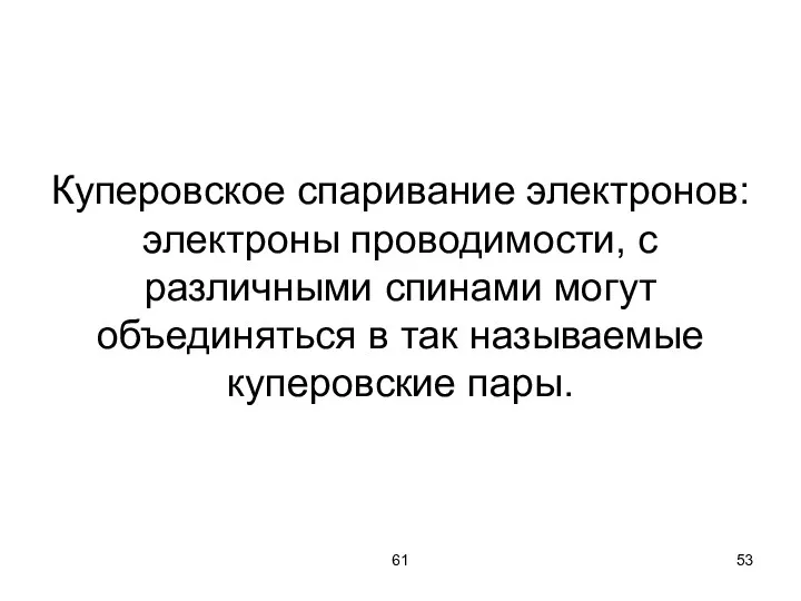 61 Куперовское спаривание электронов: электроны проводимости, с различными спинами могут объединяться в так называемые куперовские пары.