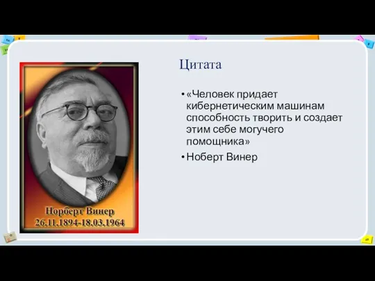 Цитата «Человек придает кибернетическим машинам способность творить и создает этим себе могучего помощника» Ноберт Винер