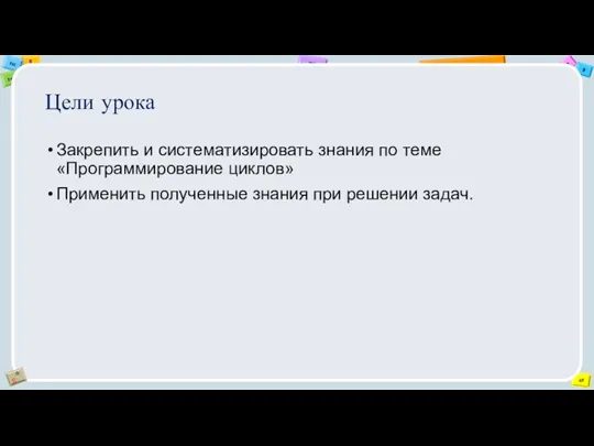 Цели урока Закрепить и систематизировать знания по теме «Программирование циклов» Применить полученные знания при решении задач.