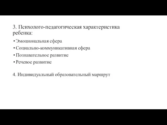 3. Психолого-педагогическая характеристика ребенка: Эмоциональная сфера Социально-коммуникативная сфера Познавательное развитие Речевое развитие 4. Индивидуальный образовательный маршрут