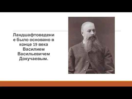 Ландшафтоведение было основано в конце 19 века Василием Васильевичем Докучаевым.