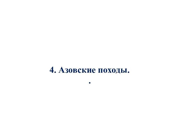 4. Азовские походы. .