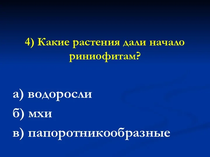 4) Какие растения дали начало риниофитам? а) водоросли б) мхи в) папоротникообразные