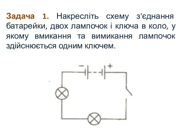 Задача 1. Накресліть схему з'єднання батарейки, двох лампочок і ключа