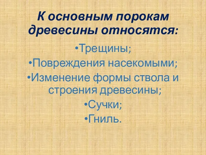 К основным порокам древесины относятся: Трещины; Повреждения насекомыми; Изменение формы ствола и строения древесины; Сучки; Гниль.